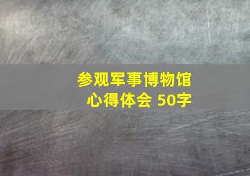 参观军事博物馆心得体会 50字